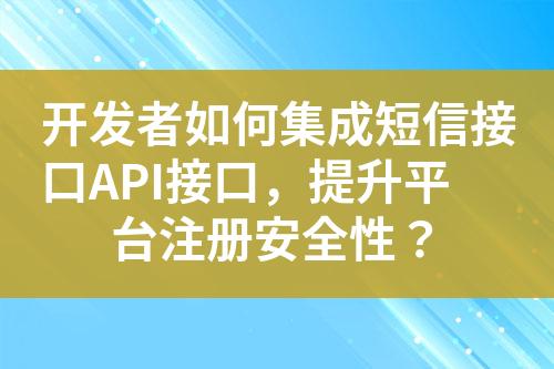 开发者如何集成短信接口API接口�Q�提升��^台注册安全性？?
